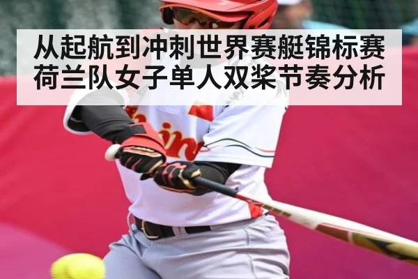 从起航到冲刺世界赛艇锦标赛荷兰队女子单人双桨节奏分析